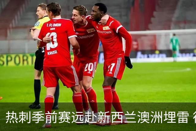 热刺季前赛远赴新西兰澳洲埋雷 德泽尔比点名范赫克状态不达标