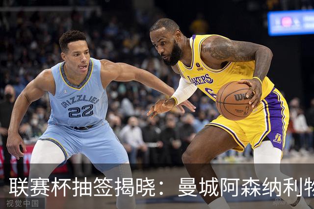 联赛杯抽签揭晓：曼城阿森纳利物浦曼联四强命运今晚定，第三轮对决悬念丛生